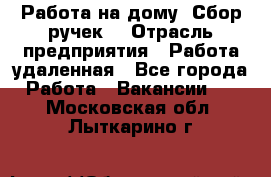“Работа на дому. Сбор ручек“ › Отрасль предприятия ­ Работа удаленная - Все города Работа » Вакансии   . Московская обл.,Лыткарино г.
